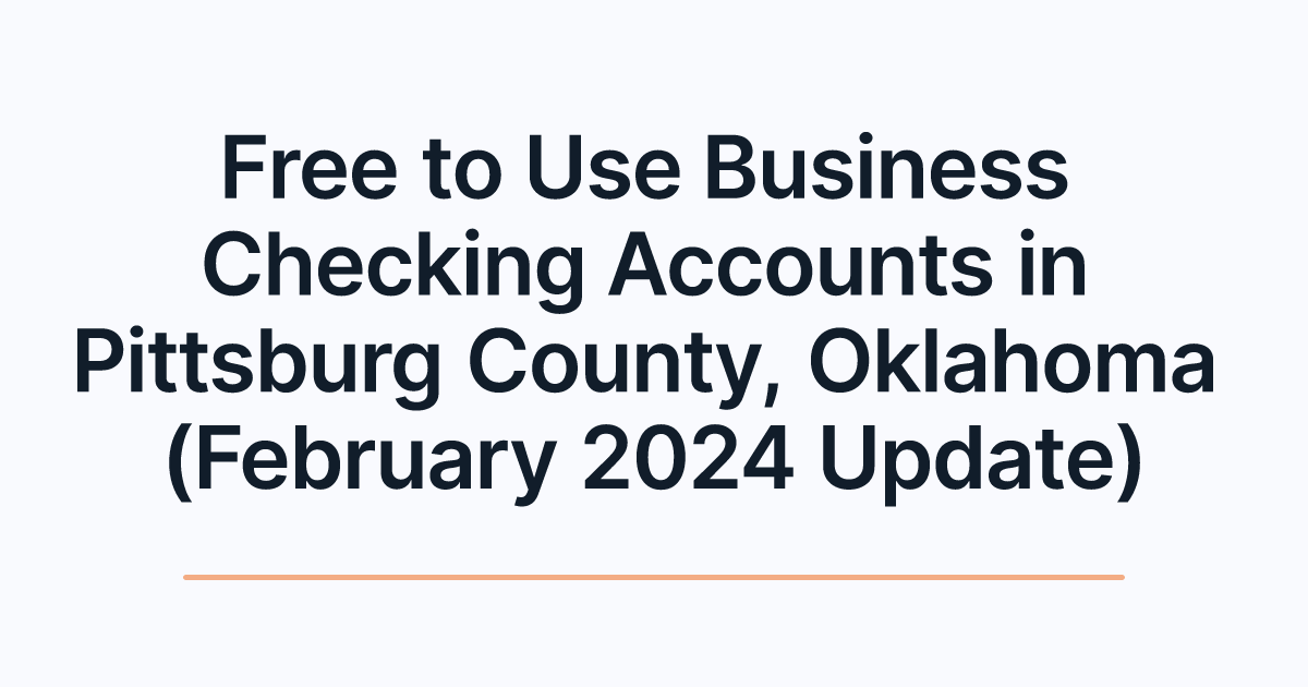 Free to Use Business Checking Accounts in Pittsburg County, Oklahoma (February 2024 Update)